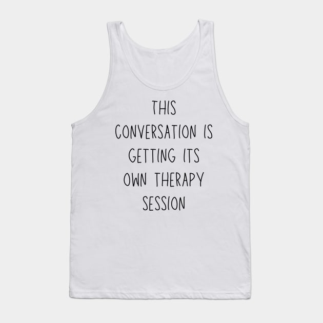 this conversation is getting its own therapy session - funny mental health and therapy humor Tank Top by Stumbling Designs